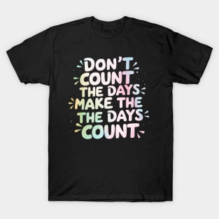 Don't count the days. Make the days count T-Shirt